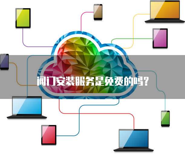 阀门安装服务是免费的吗?