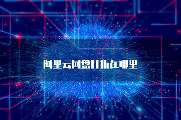 阿里云网盘打折在哪里