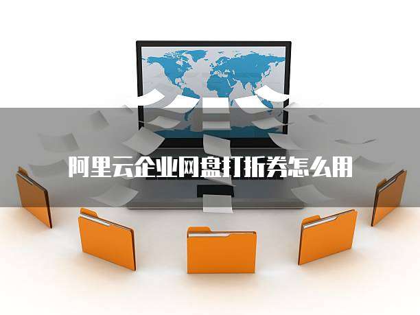 阿里云企业网盘打折券怎么用