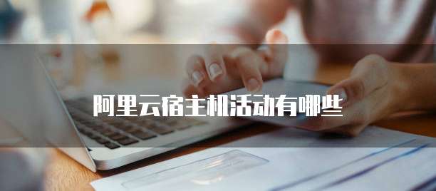 阿里云宿主机活动有哪些