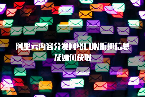 阿里云内容分发网络CDN折扣信息及如何获取
