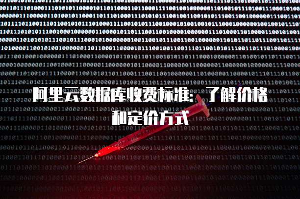 阿里云数据库收费标准:了解价格和定价方式
