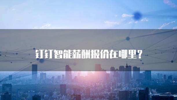 钉钉智能薪酬报价在哪里？