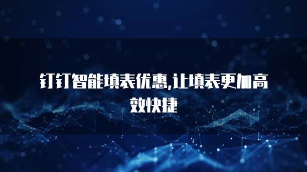  钉钉智能填表优惠,让填表更加高效快捷