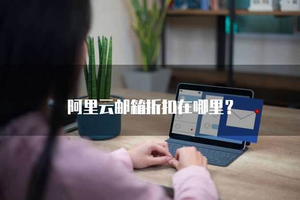 阿里云邮箱折扣在哪里?