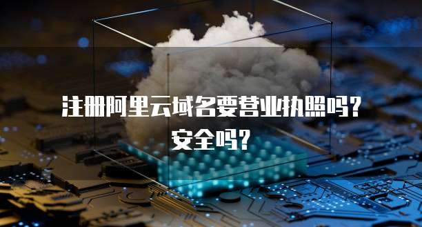 注册阿里云域名要营业执照吗?安全吗?