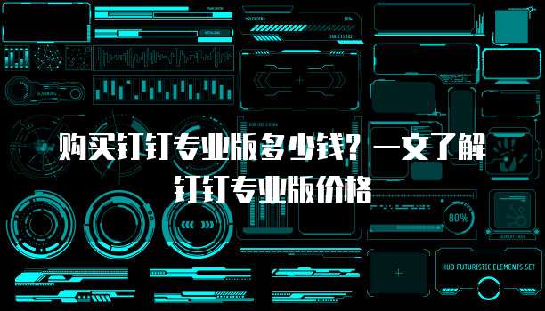 购买钉钉专业版多少钱?一文了解钉钉专业版价格