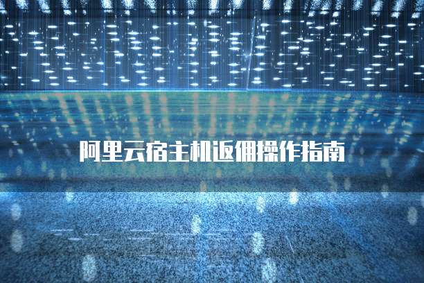 阿里云宿主机返佣操作指南