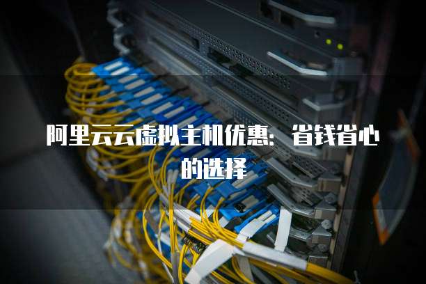 阿里云云虚拟主机优惠:省钱省心的选择