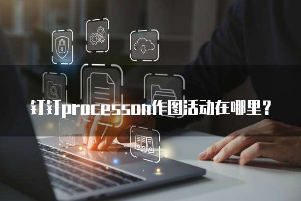 钉钉ProcessOn作图活动在哪里?