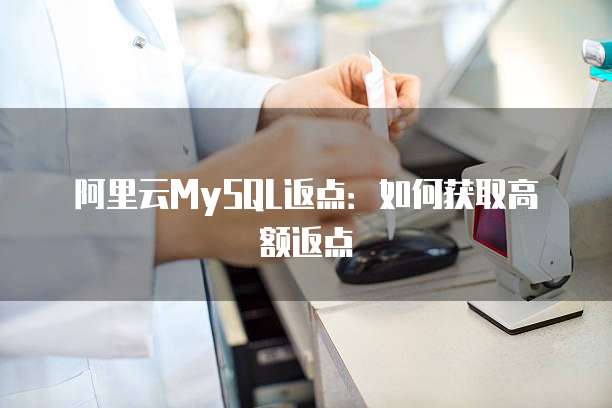 阿里云MySQL返点:如何获取高额返点