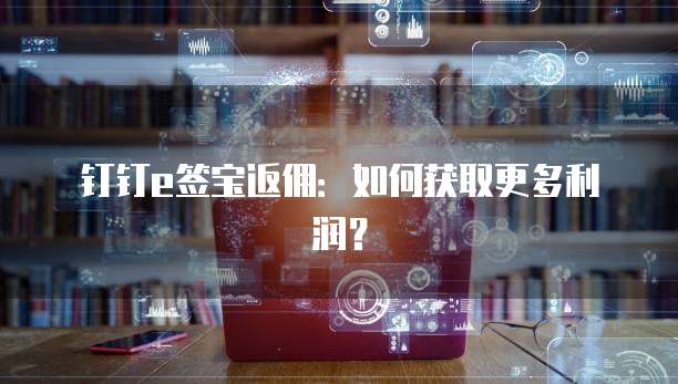 钉钉e签宝返佣:如何获取更多利润?