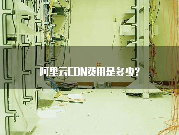 阿里云CDN费用是多少?