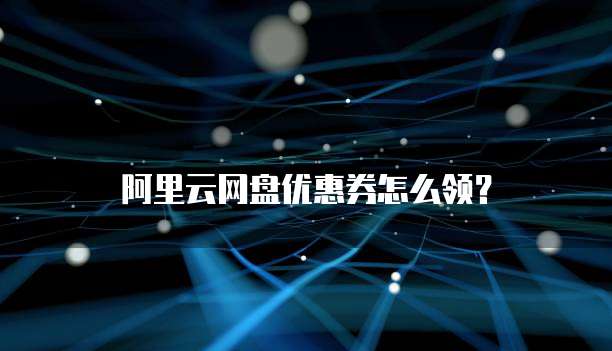 阿里云网盘优惠券怎么领?