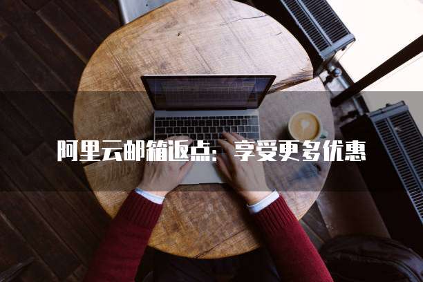 阿里云邮箱返点:享受更多优惠