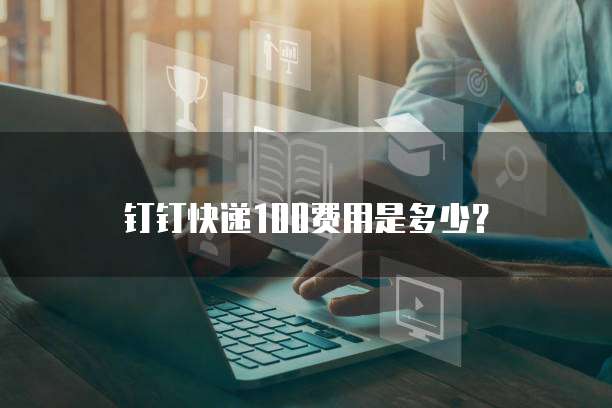 钉钉快递100费用是多少？