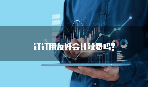 钉钉用友好会计续费吗?