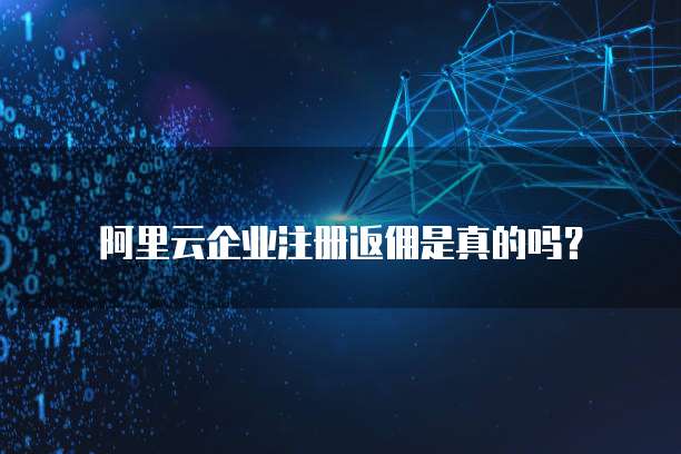阿里云企业注册返佣是真的吗?