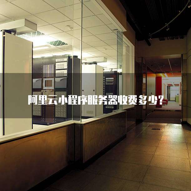阿里云小程序服务器收费多少？