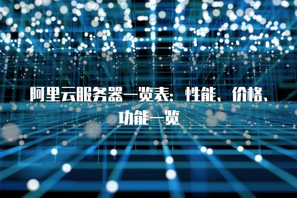 阿里云服务器一览表:性能、价格、功能一览