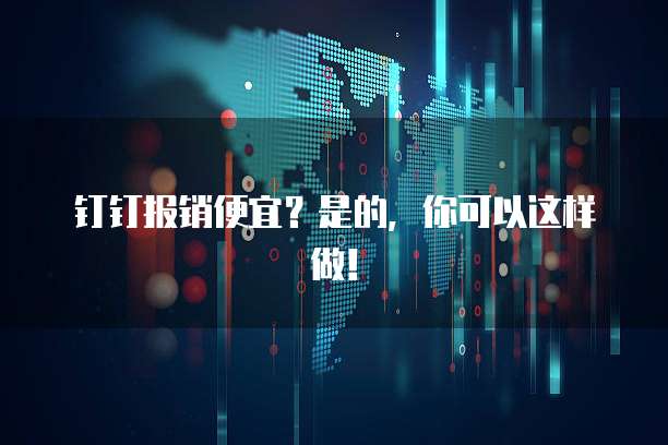 钉钉报销便宜?是的,你可以这样做!