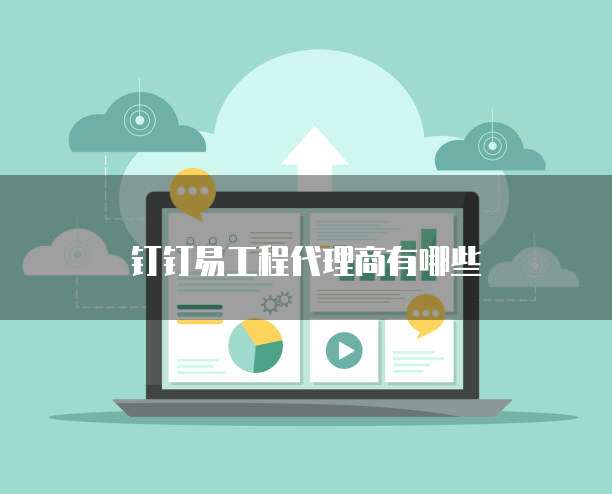 钉钉易工程代理商有哪些