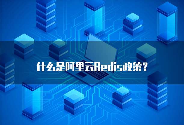 什么是阿里云Redis政策?