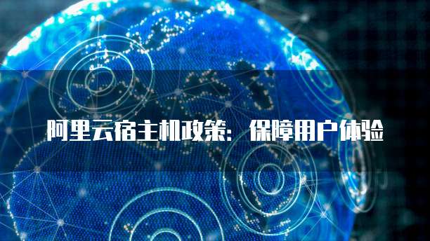阿里云宿主机政策:保障用户体验