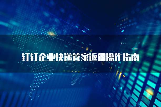 钉钉企业快递管家返佣操作指南