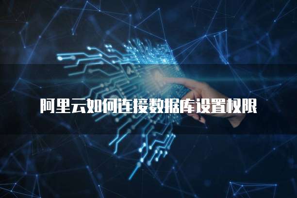 阿里云如何连接数据库设置权限