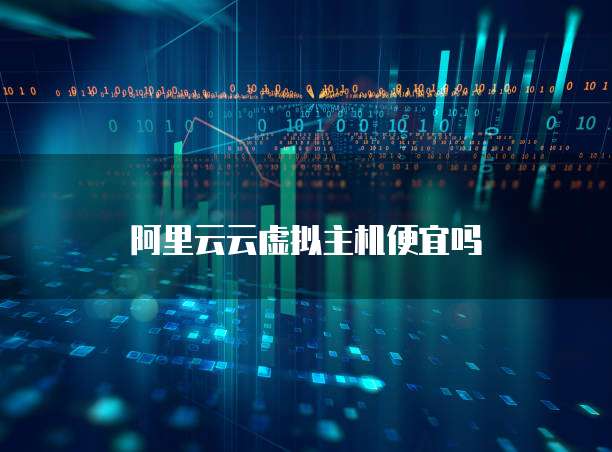 阿里云云虚拟主机便宜吗