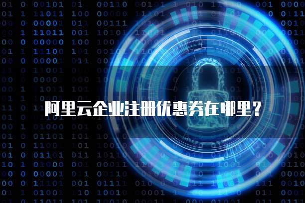 阿里云企业注册优惠券在哪里?