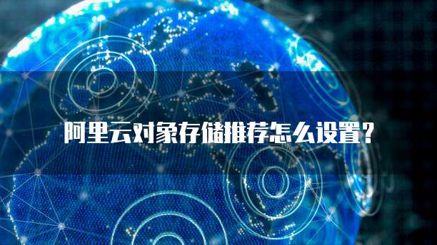 阿里云对象存储推荐怎么设置?