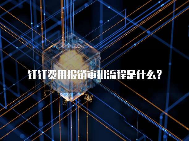 钉钉费用报销审批流程是什么?