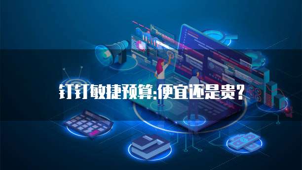钉钉敏捷预算:便宜还是贵?