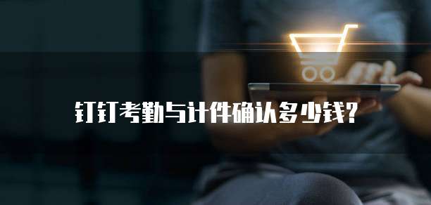钉钉考勤与计件确认多少钱？