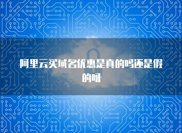 阿里云买域名优惠是真的吗还是假的呀
