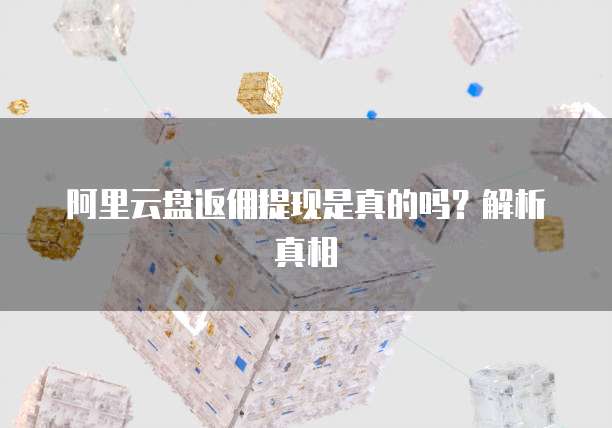 阿里云盘返佣提现是真的吗?解析真相