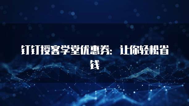 钉钉授客学堂优惠券:让你轻松省钱