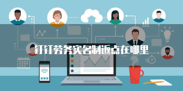 钉钉劳务实名制返点在哪里