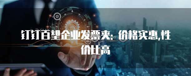 钉钉百望企业发票夹: 价格实惠,性价比高