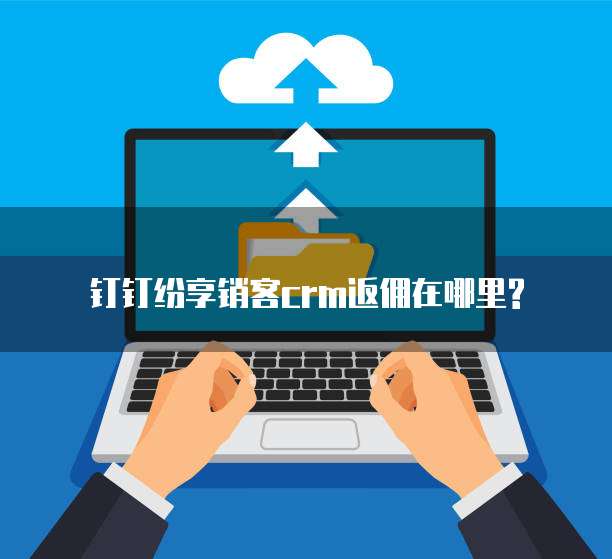钉钉纷享销客crm返佣在哪里?