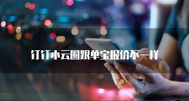钉钉小云圈跟单宝报价不一样