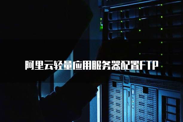 阿里云轻量应用服务器配置FTP
