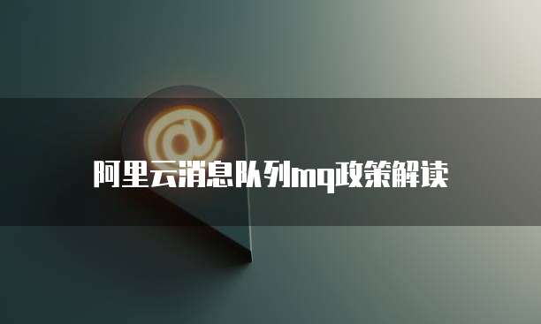 阿里云消息队列mq政策解读