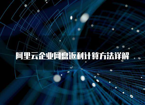 阿里云企业网盘返利计算方法详解