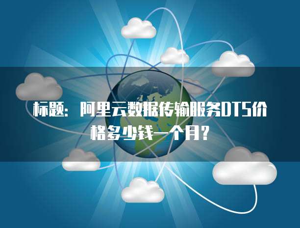 标题：阿里云数据传输服务DTS价格多少钱一个月？