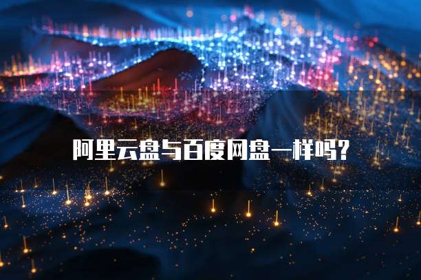阿里云盘与百度网盘一样吗?