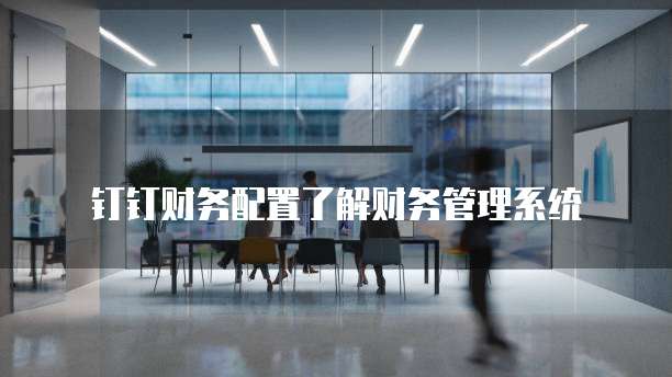 钉钉财务配置了解财务管理系统