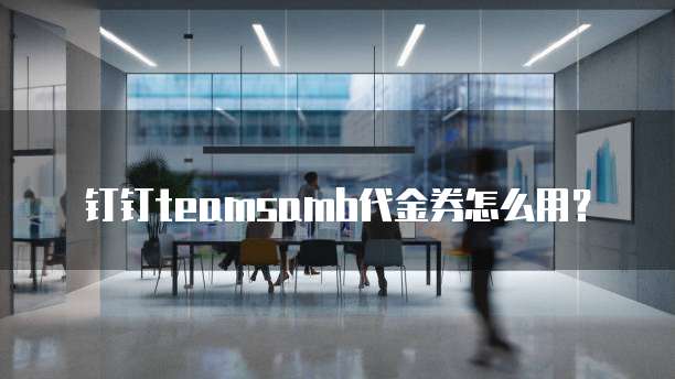 钉钉teamsamb代金券怎么用?